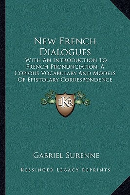 New French Dialogues: With An Introduction To French Pronunciation, A Copious Vocabulary And Models Of Epistolary Correspondence (1863)