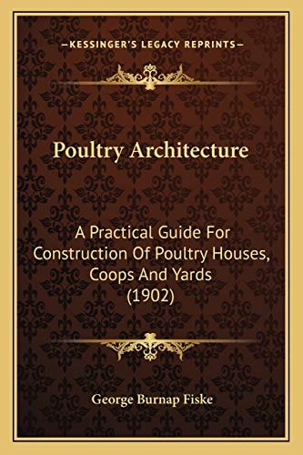 Poultry Architecture: A Practical Guide For Construction Of Poultry Houses, Coops And Yards (1902)