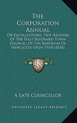 The Corporation Annual: Or Recollections, Not Random, Of The First Reformed Town Council, Of The Borough Of Newcastle Upon Tyne (1836)