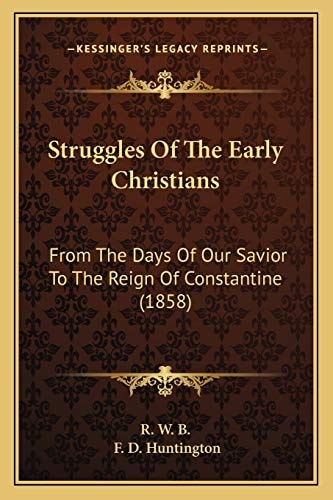 Struggles Of The Early Christians: From The Days Of Our Savior To The Reign Of Constantine (1858)