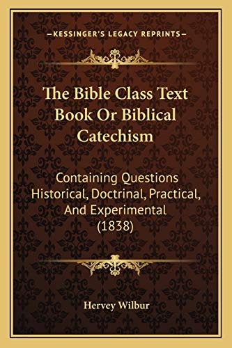 The Bible Class Text Book Or Biblical Catechism: Containing Questions Historical, Doctrinal, Practical, And Experimental (1838)