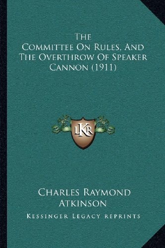 The Committee On Rules, And The Overthrow Of Speaker Cannon (1911)