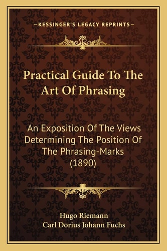 Practical Guide To The Art Of Phrasing: An Exposition Of The Views Determining The Position Of The Phrasing-Marks (1890)