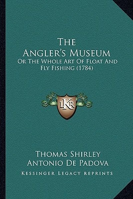 The Angler's Museum: Or The Whole Art Of Float And Fly Fishing (1784)