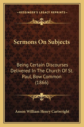 Sermons On Subjects: Being Certain Discourses Delivered In The Church Of St. Paul, Bow Common (1866)