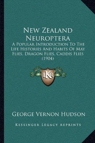 New Zealand Neuroptera: A Popular Introduction To The Life Histories And Habits Of May Flies, Dragon Flies, Caddis Flies (1904)