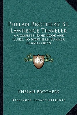 Phelan Brothers' St. Lawrence Traveler: A Complete Hand Book And Guide, To Northern Summer Resorts (1879)
