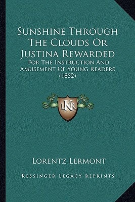 Sunshine Through The Clouds Or Justina Rewarded: For The Instruction And Amusement Of Young Readers (1852)