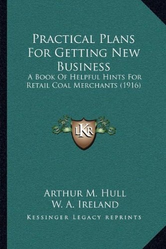 Practical Plans For Getting New Business: A Book Of Helpful Hints For Retail Coal Merchants (1916)