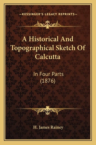 A Historical And Topographical Sketch Of Calcutta: In Four Parts (1876)