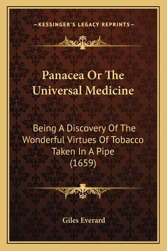 Panacea Or The Universal Medicine: Being A Discovery Of The Wonderful Virtues Of Tobacco Taken In A Pipe (1659)