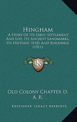 Hingham: A Story Of Its Early Settlement And Life, Its Ancient Landmarks, Its Historic Sites And Buildings (1911)