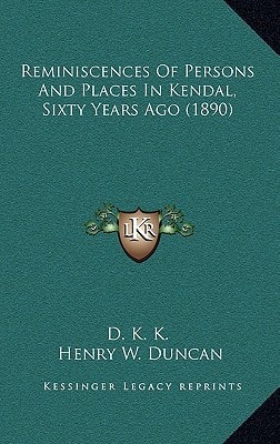 Reminiscences Of Persons And Places In Kendal, Sixty Years Ago (1890)