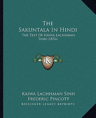 The Sakuntala In Hindi: The Text Of Kanva Lachhman Sinh (1876)