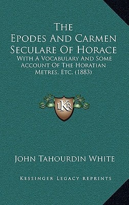 The Epodes And Carmen Seculare Of Horace: With A Vocabulary And Some Account Of The Horatian Metres, Etc. (1883)