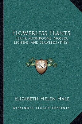Flowerless Plants: Ferns, Mushrooms, Mosses, Lichens, And Seaweeds (1912)