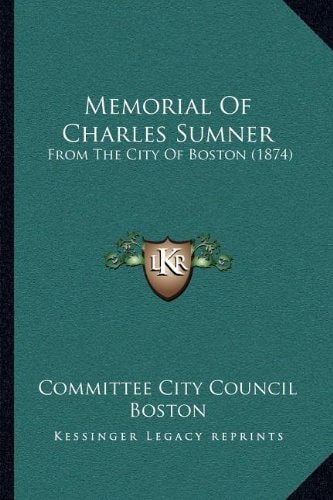 Memorial Of Charles Sumner: From The City Of Boston (1874)