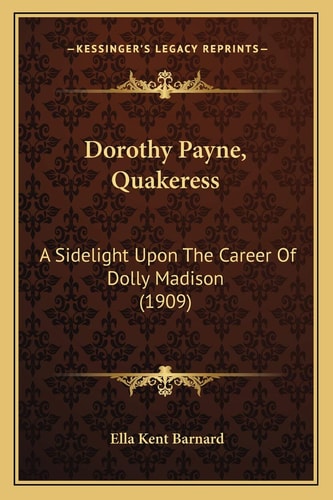 Dorothy Payne, Quakeress: A Sidelight Upon The Career Of Dolly Madison (1909)