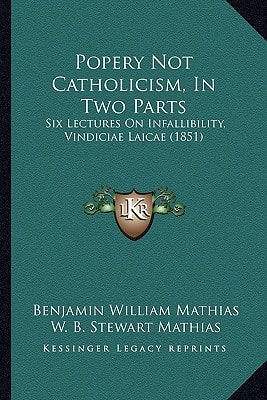 Popery Not Catholicism, In Two Parts: Six Lectures On Infallibility, Vindiciae Laicae (1851)