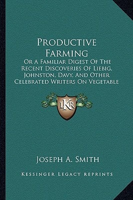 Productive Farming: Or A Familiar Digest Of The Recent Discoveries Of Liebig, Johnston, Davy, And Other Celebrated Writers On Vegetable Chemistry (1843)