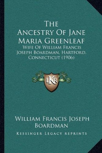 The Ancestry Of Jane Maria Greenleaf: Wife Of William Francis Joseph Boardman, Hartford, Connecticut (1906)