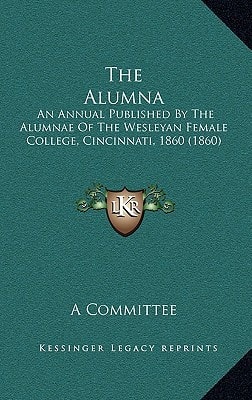 The Alumna: An Annual Published By The Alumnae Of The Wesleyan Female College, Cincinnati, 1860 (1860)