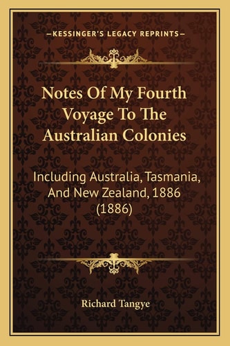 Notes Of My Fourth Voyage To The Australian Colonies: Including Australia, Tasmania, And New Zealand, 1886 (1886)