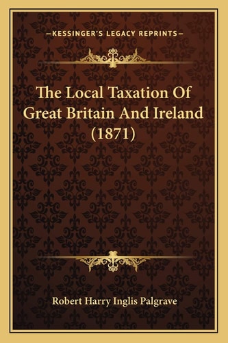 The Local Taxation Of Great Britain And Ireland (1871)