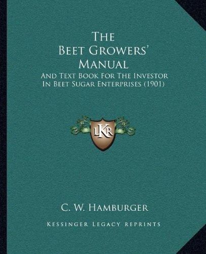 The Beet Growers' Manual: And Text Book For The Investor In Beet Sugar Enterprises (1901)