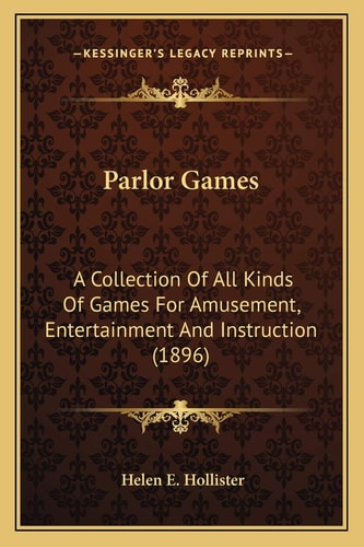 Parlor Games: A Collection Of All Kinds Of Games For Amusement, Entertainment And Instruction (1896)