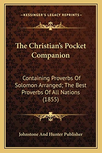 The Christian's Pocket Companion: Containing Proverbs Of Solomon Arranged; The Best Proverbs Of All Nations (1855)