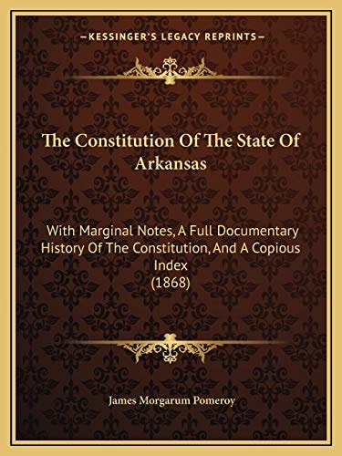 The Constitution Of The State Of Arkansas: With Marginal Notes, A Full Documentary History Of The Constitution, And A Copious Index (1868)