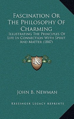 Fascination Or The Philosophy Of Charming: Illustrating The Principles Of Life In Connection With Spirit And Matter (1847)