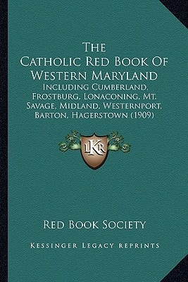 The Catholic Red Book Of Western Maryland: Including Cumberland, Frostburg, Lonaconing, Mt. Savage, Midland, Westernport, Barton, Hagerstown (1909)