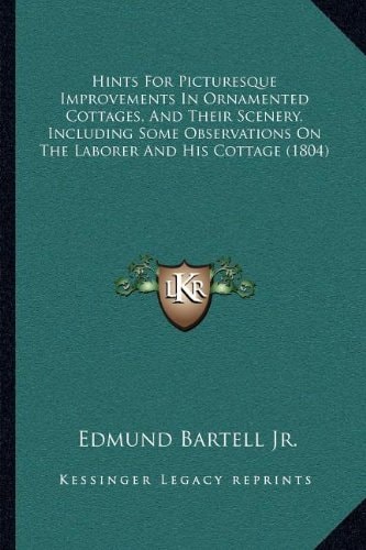 Hints For Picturesque Improvements In Ornamented Cottages, And Their Scenery, Including Some Observations On The Laborer And His Cottage (1804)