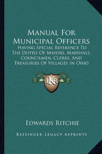 Manual For Municipal Officers: Having Special Reference To The Duties Of Mayors, Marshals, Councilmen, Clerks, And Treasuries Of Villages In Ohio (1901)