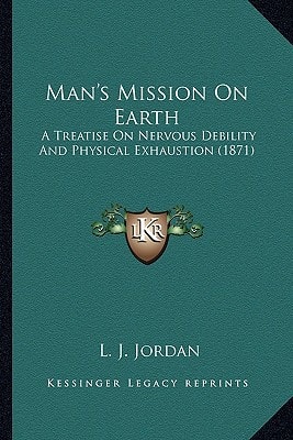 Man's Mission On Earth: A Treatise On Nervous Debility And Physical Exhaustion (1871)