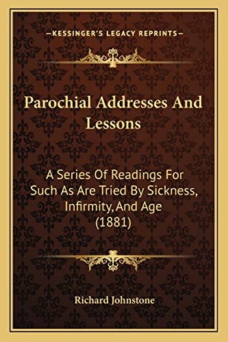 Parochial Addresses And Lessons: A Series Of Readings For Such As Are Tried By Sickness, Infirmity, And Age (1881)