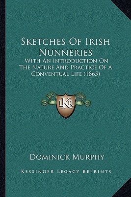 Sketches Of Irish Nunneries: With An Introduction On The Nature And Practice Of A Conventual Life (1865)