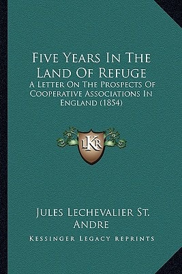 Five Years In The Land Of Refuge: A Letter On The Prospects Of Cooperative Associations In England (1854)