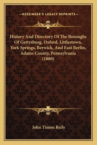 History And Directory Of The Boroughs Of Gettysburg, Oxford, Littlestown, York Springs, Berwick, And East Berlin, Adams County, Pennsylvania (1880)