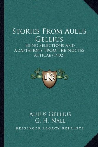 Stories From Aulus Gellius: Being Selections And Adaptations From The Noctes Atticae (1902)
