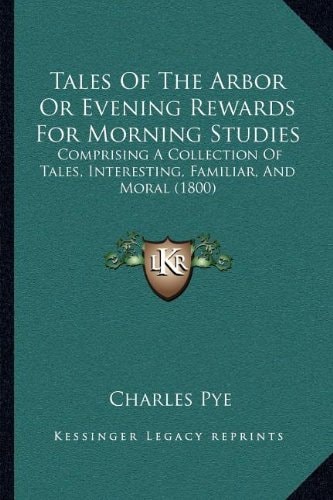 Tales Of The Arbor Or Evening Rewards For Morning Studies: Comprising A Collection Of Tales, Interesting, Familiar, And Moral (1800)
