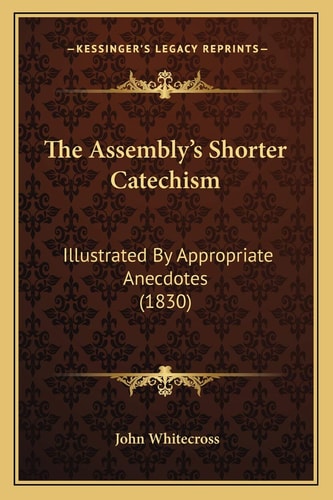 The Assembly's Shorter Catechism: Illustrated By Appropriate Anecdotes (1830)