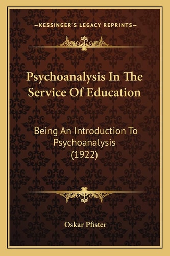 Psychoanalysis In The Service Of Education: Being An Introduction To Psychoanalysis (1922)