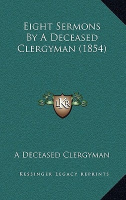 Eight Sermons By A Deceased Clergyman (1854)