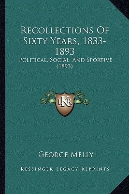 Recollections Of Sixty Years, 1833-1893: Political, Social, And Sportive (1893)