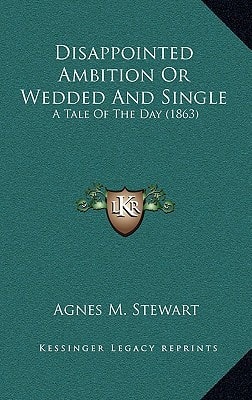 Disappointed Ambition Or Wedded And Single: A Tale Of The Day (1863)