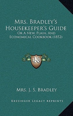 Mrs. Bradley's Housekeeper's Guide: Or A New, Plain, And Economical Cookbook (1852)