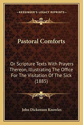Pastoral Comforts: Or Scripture Texts With Prayers Thereon, Illustrating The Office For The Visitation Of The Sick (1885)